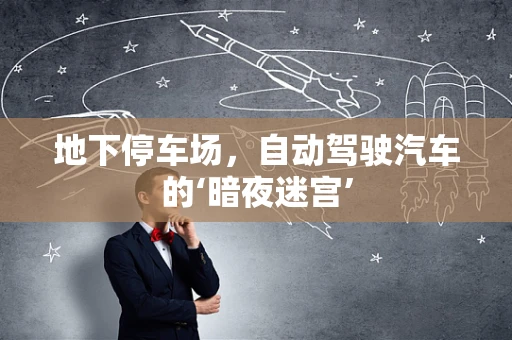 地下停车场，自动驾驶汽车的‘暗夜迷宫’