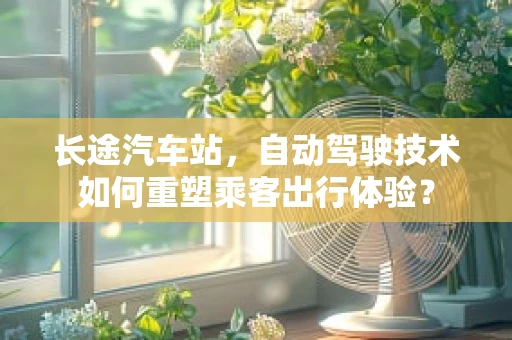 长途汽车站，自动驾驶技术如何重塑乘客出行体验？