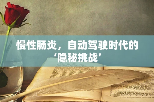 慢性肠炎，自动驾驶时代的‘隐秘挑战’