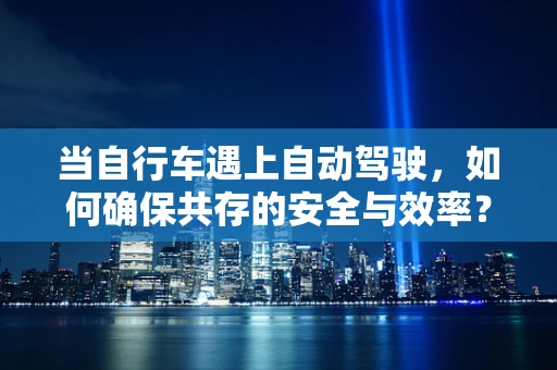 当自行车遇上自动驾驶，如何确保共存的安全与效率？