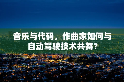 音乐与代码，作曲家如何与自动驾驶技术共舞？