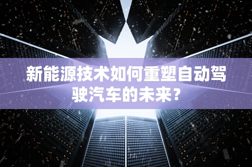新能源技术如何重塑自动驾驶汽车的未来？