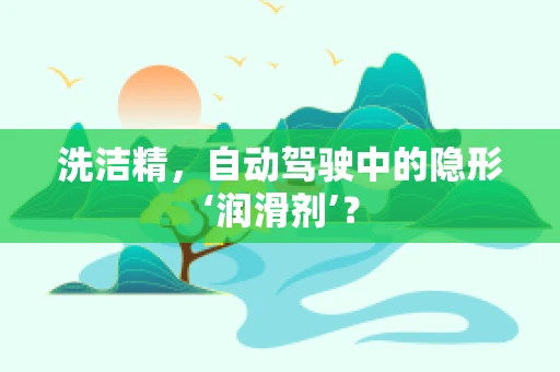 洗洁精，自动驾驶中的隐形‘润滑剂’？