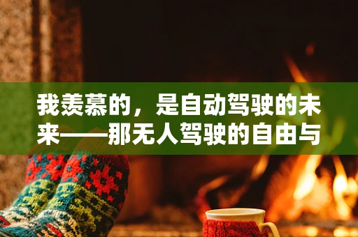 我羡慕的，是自动驾驶的未来——那无人驾驶的自由与安全