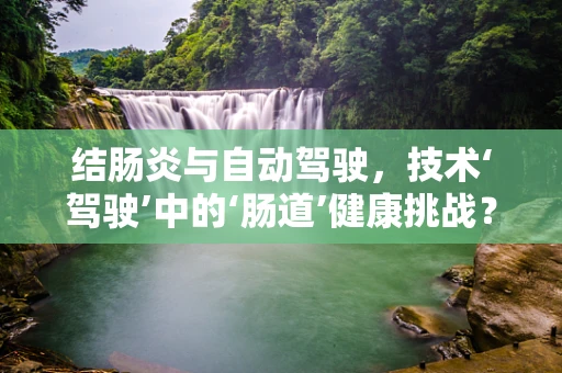 结肠炎与自动驾驶，技术‘驾驶’中的‘肠道’健康挑战？