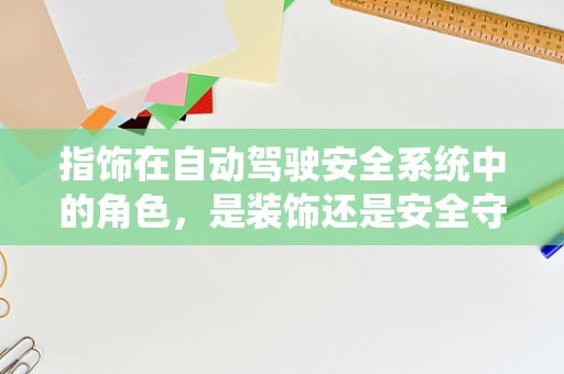 指饰在自动驾驶安全系统中的角色，是装饰还是安全守护者？