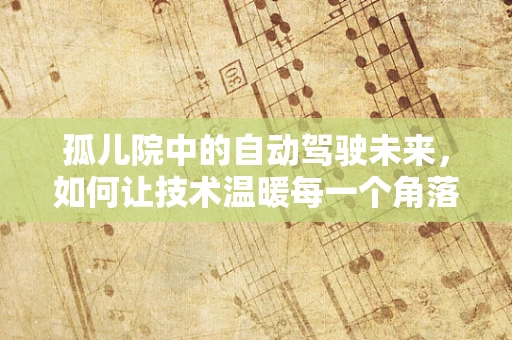 孤儿院中的自动驾驶未来，如何让技术温暖每一个角落？