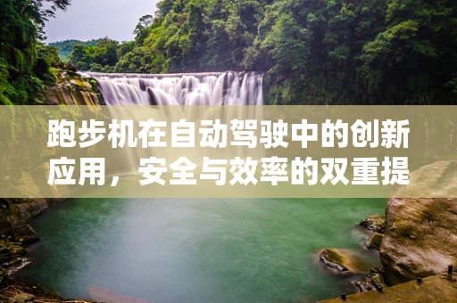 跑步机在自动驾驶中的创新应用，安全与效率的双重提升？