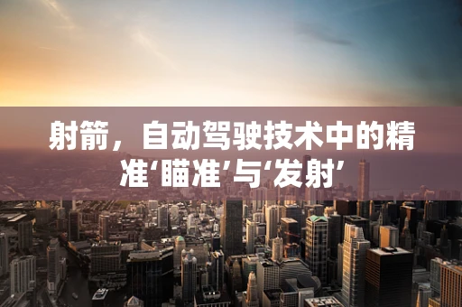 射箭，自动驾驶技术中的精准‘瞄准’与‘发射’