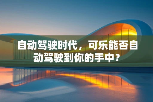 自动驾驶时代，可乐能否自动驾驶到你的手中？