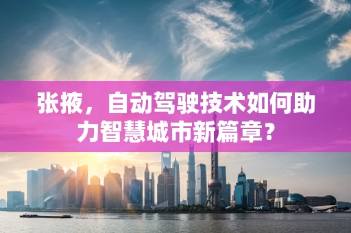 张掖，自动驾驶技术如何助力智慧城市新篇章？