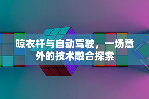 晾衣杆与自动驾驶，一场意外的技术融合探索
