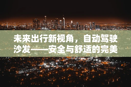 未来出行新视角，自动驾驶沙发——安全与舒适的完美融合？