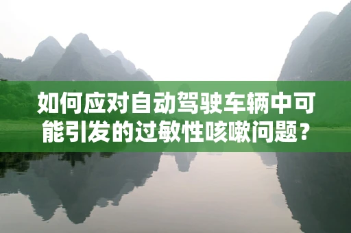 如何应对自动驾驶车辆中可能引发的过敏性咳嗽问题？