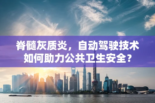 脊髓灰质炎，自动驾驶技术如何助力公共卫生安全？