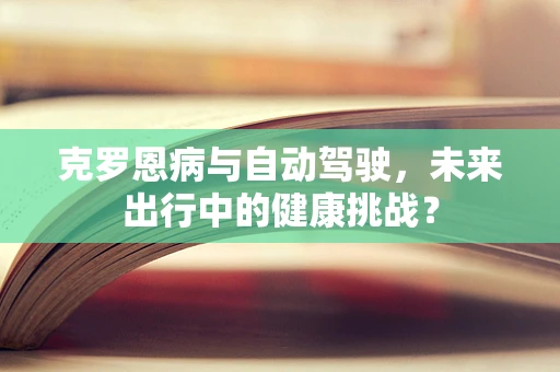 克罗恩病与自动驾驶，未来出行中的健康挑战？