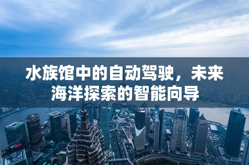 水族馆中的自动驾驶，未来海洋探索的智能向导