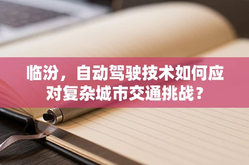 临汾，自动驾驶技术如何应对复杂城市交通挑战？