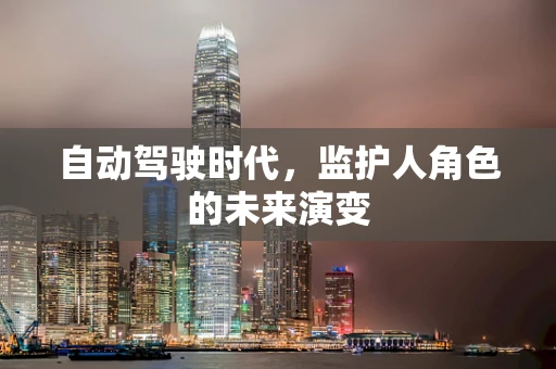 自动驾驶时代，监护人角色的未来演变