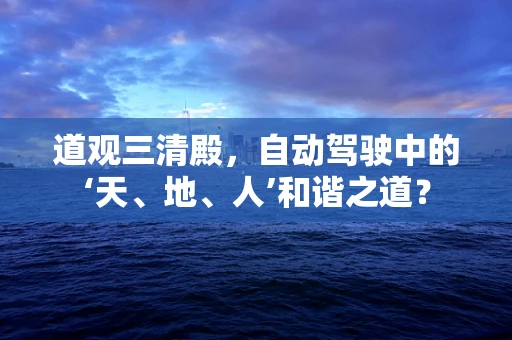 道观三清殿，自动驾驶中的‘天、地、人’和谐之道？