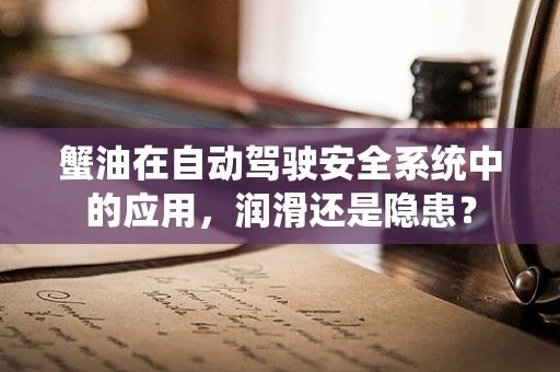 蟹油在自动驾驶安全系统中的应用，润滑还是隐患？