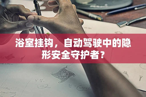 浴室挂钩，自动驾驶中的隐形安全守护者？