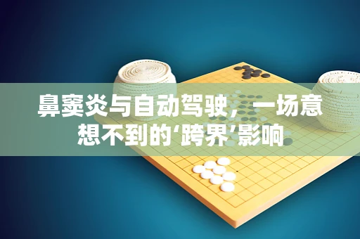 鼻窦炎与自动驾驶，一场意想不到的‘跨界’影响