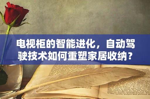 电视柜的智能进化，自动驾驶技术如何重塑家居收纳？