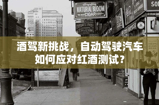 酒驾新挑战，自动驾驶汽车如何应对红酒测试？