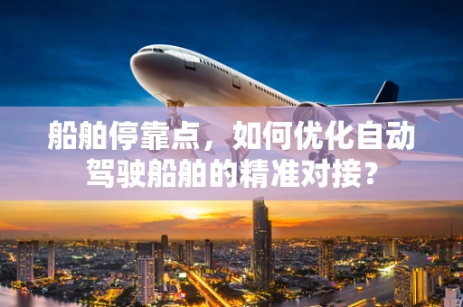 船舶停靠点，如何优化自动驾驶船舶的精准对接？