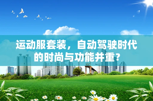 运动服套装，自动驾驶时代的时尚与功能并重？