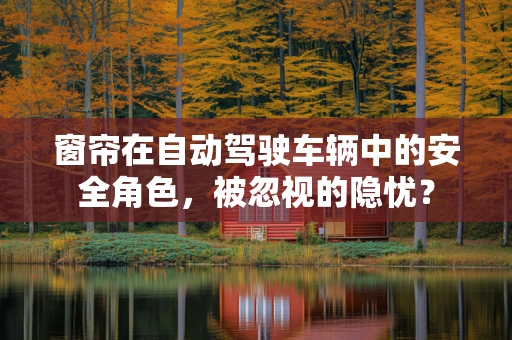 窗帘在自动驾驶车辆中的安全角色，被忽视的隐忧？