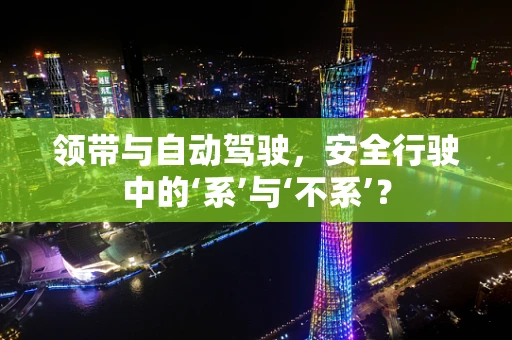 领带与自动驾驶，安全行驶中的‘系’与‘不系’？