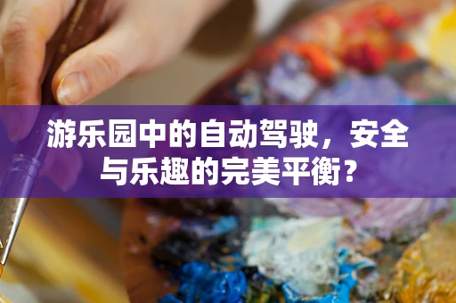 游乐园中的自动驾驶，安全与乐趣的完美平衡？