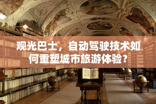 观光巴士，自动驾驶技术如何重塑城市旅游体验？