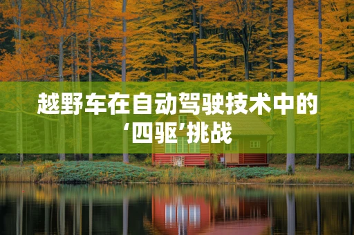 越野车在自动驾驶技术中的‘四驱’挑战