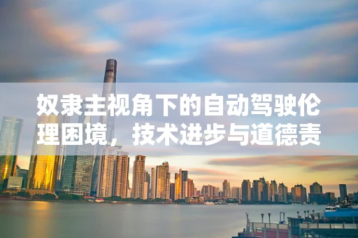 奴隶主视角下的自动驾驶伦理困境，技术进步与道德责任的平衡