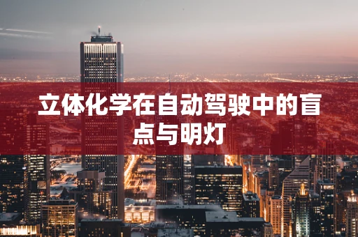 立体化学在自动驾驶中的盲点与明灯