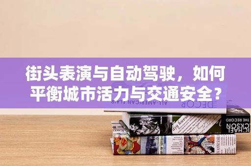 街头表演与自动驾驶，如何平衡城市活力与交通安全？