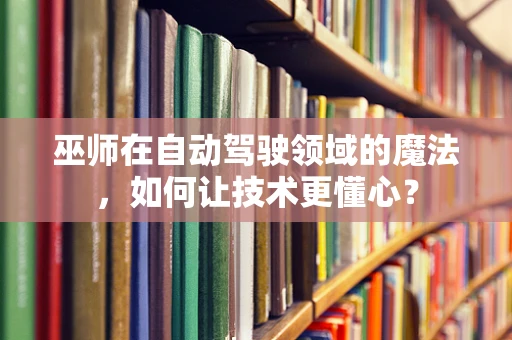 巫师在自动驾驶领域的魔法，如何让技术更懂心？