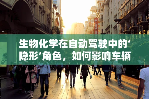 生物化学在自动驾驶中的‘隐形’角色，如何影响车辆安全与效率？