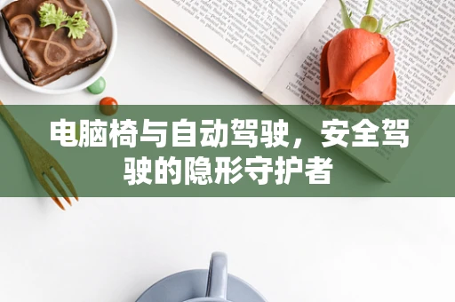 电脑椅与自动驾驶，安全驾驶的隐形守护者