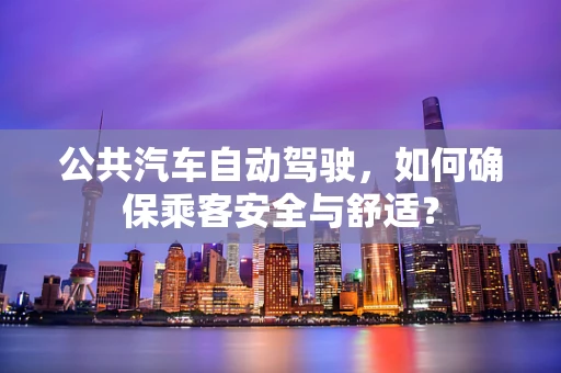 公共汽车自动驾驶，如何确保乘客安全与舒适？