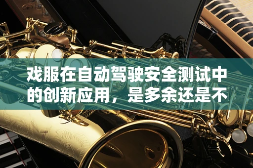 戏服在自动驾驶安全测试中的创新应用，是多余还是不可或缺？