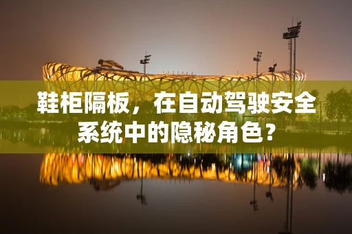 鞋柜隔板，在自动驾驶安全系统中的隐秘角色？