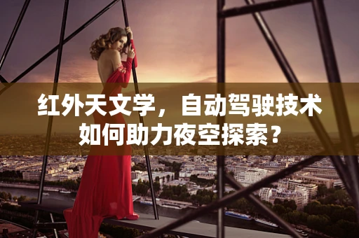 红外天文学，自动驾驶技术如何助力夜空探索？