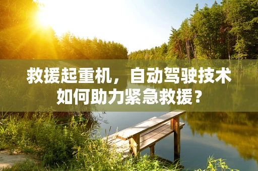 救援起重机，自动驾驶技术如何助力紧急救援？