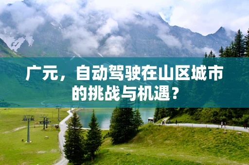广元，自动驾驶在山区城市的挑战与机遇？