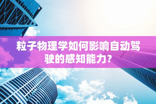 粒子物理学如何影响自动驾驶的感知能力？