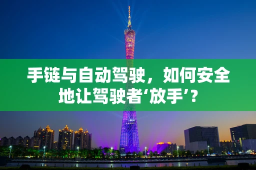 手链与自动驾驶，如何安全地让驾驶者‘放手’？